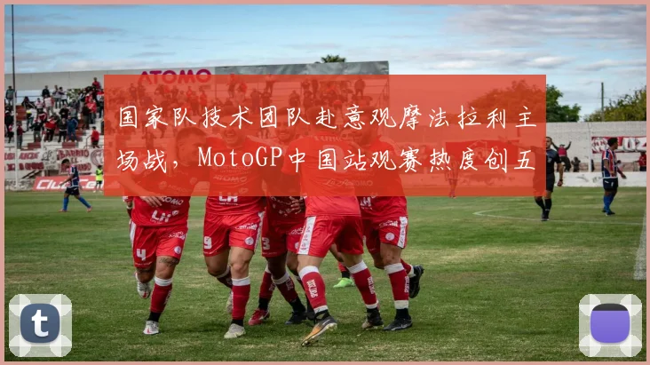 国家队技术团队赴意观摩法拉利主场战，MotoGP中国站观赛热度创五年新高
