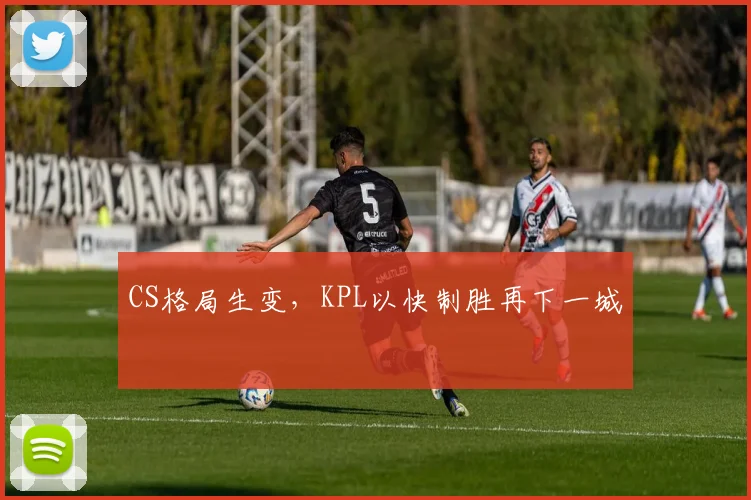 CS格局生变，KPL以快制胜再下一城