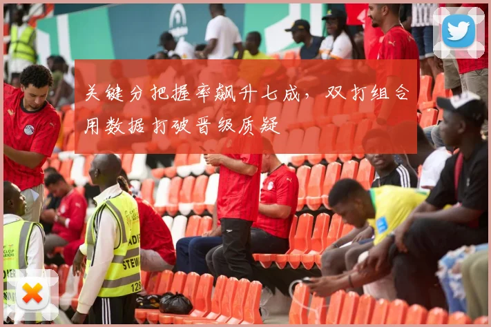 关键分把握率飙升七成，双打组合用数据打破晋级质疑