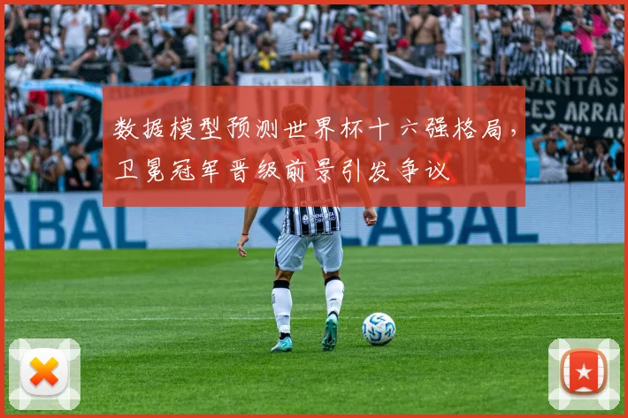 数据模型预测世界杯十六强格局，卫冕冠军晋级前景引发争议