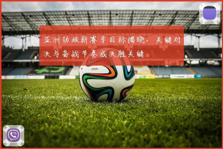 亚洲劲旅新赛季目标揭晓，关键对决与备战节奏成决胜关键