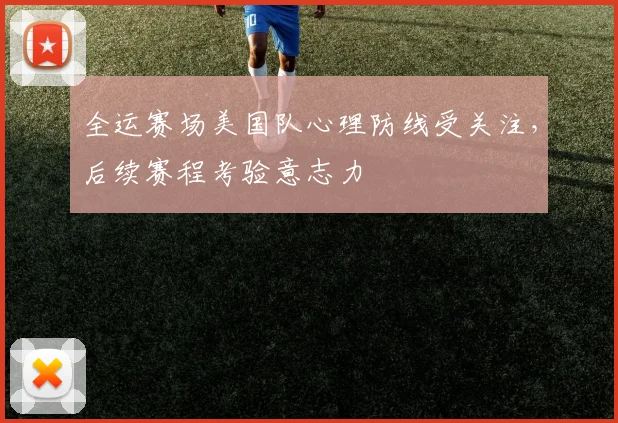 全运赛场美国队心理防线受关注，后续赛程考验意志力