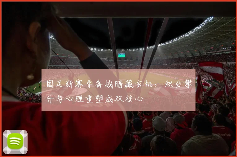国足新赛季备战暗藏玄机，积分攀升与心理重塑成双核心
