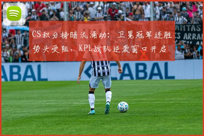 CS积分榜暗流涌动：卫冕冠军连胜势头受阻，KPL战队逆袭窗口开启