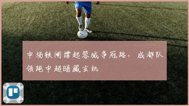中场铁闸撑起蓉城争冠路，成都队领跑中超暗藏玄机