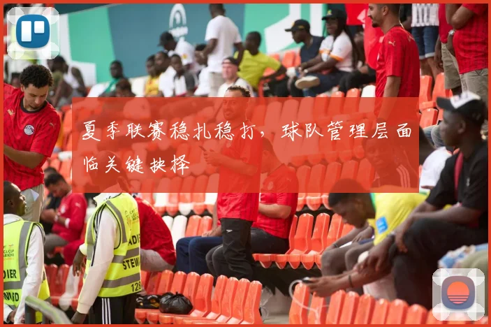 夏季联赛稳扎稳打，球队管理层面临关键抉择