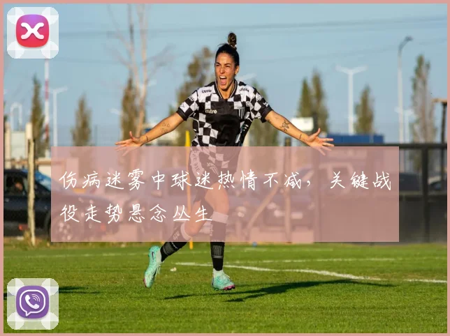 伤病迷雾中球迷热情不减，关键战役走势悬念丛生