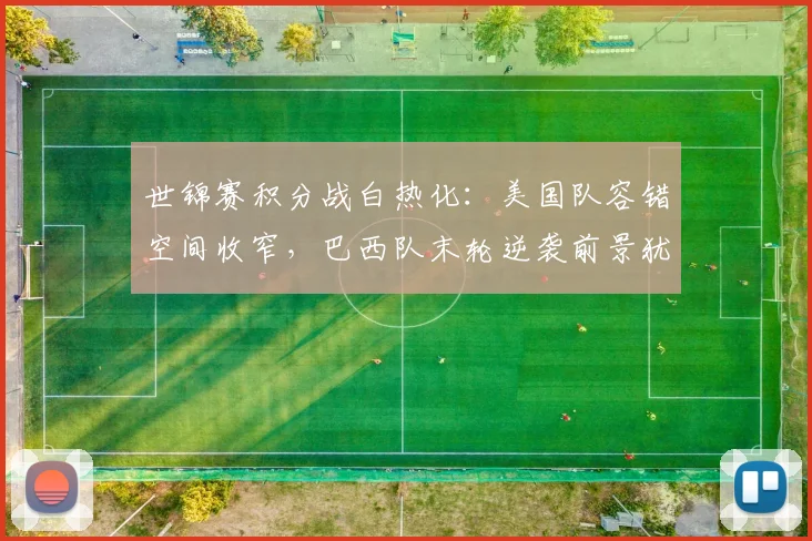 世锦赛积分战白热化：美国队容错空间收窄，巴西队末轮逆袭前景犹存